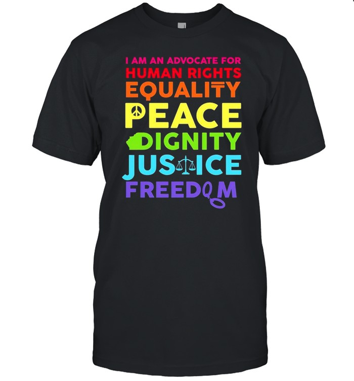 I am an advocate for human rights equality peace dignity shirt