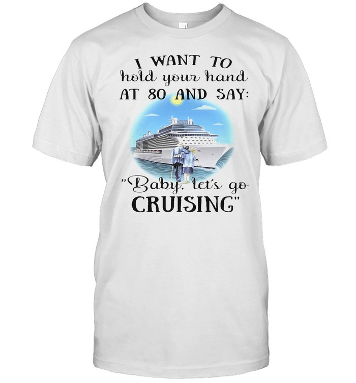 I Want To Hold Your Hand At 80 And Say Baby Let’s Go Cruising T-shirt