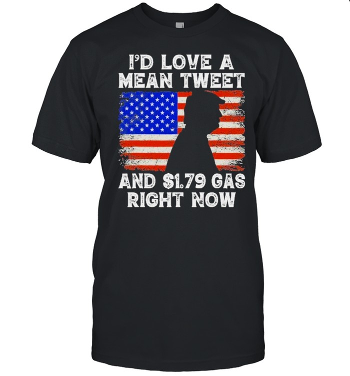 Id love a mean tweet and 1 79 gas right now trump shirt
