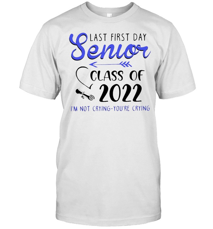 Last First Day Senior Class Of 2022 I’m Not Crying You’re Crying T-shirt