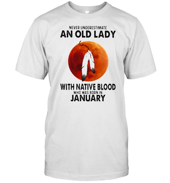 Never Underestimate An Old Lady With Native Blood Who Was Born In January Blood Moon Shirt