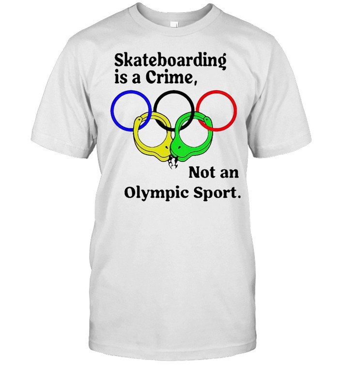 Skateboarding is a crime not an Olympic sport 2021 shirt