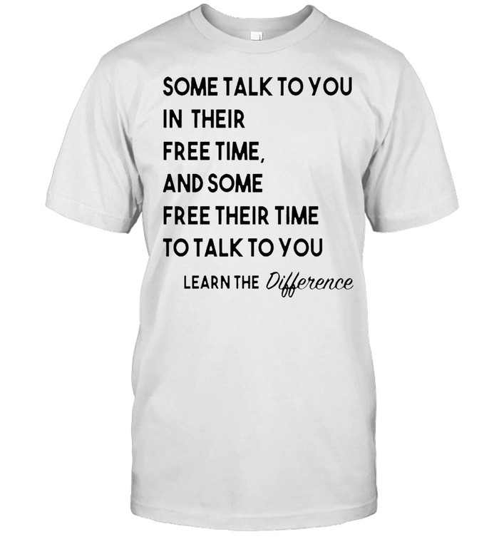 Some talk to you in their free time and some free their time shirt