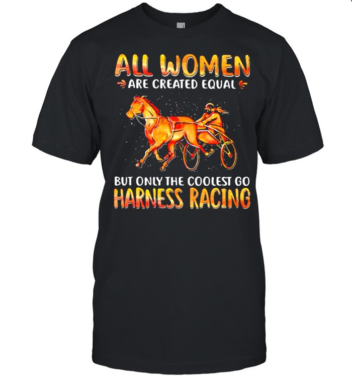 All Women Are Created Equal But Only The Coolest Go Harness Racing Shirt