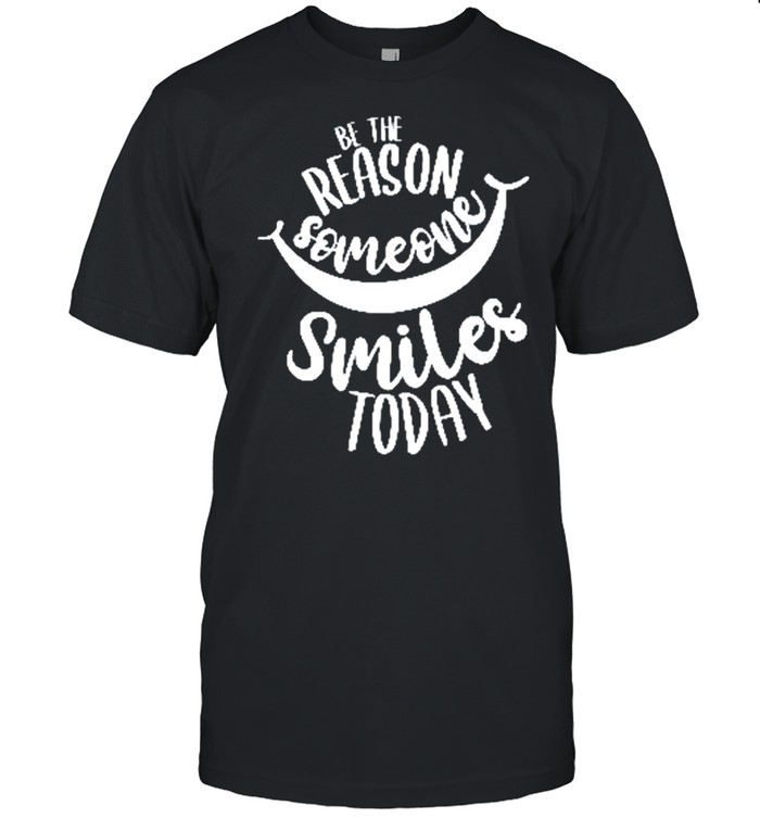 Be The Reason Someone Smiles Today shirt