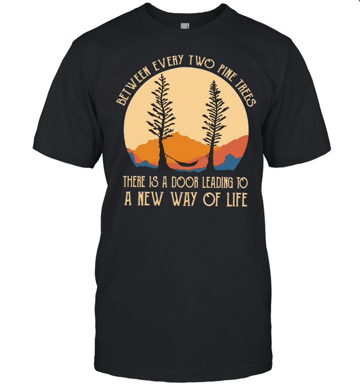 Between Every Two Pine Trees There Is A Door Leading To A New Way Of Life T-shirt