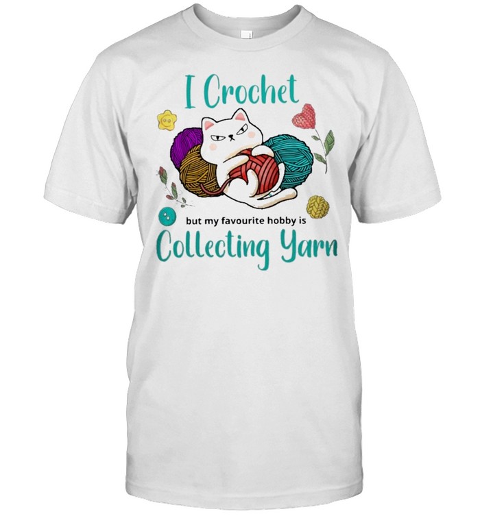 Cat I crochet but my favourite hobby is collecting yarn shirt