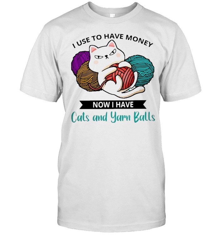 Cat I use to have money now I have cats and yarn balls shirt