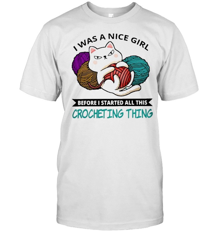 Cat I was a nice girl before I started all this crocheting thing shirt