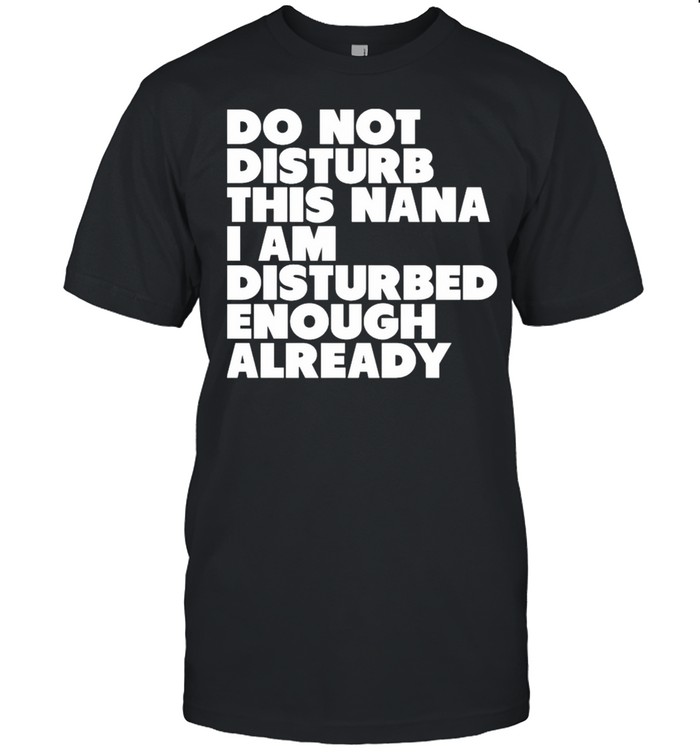 Do Not Disturb This Nana I Am Disturbed Enough Already shirt Classic Men's T-shirt