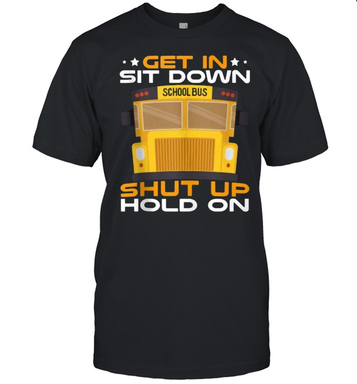 Get-In Sit Down Shut Up Hold On School Bus Driver T-Shirt