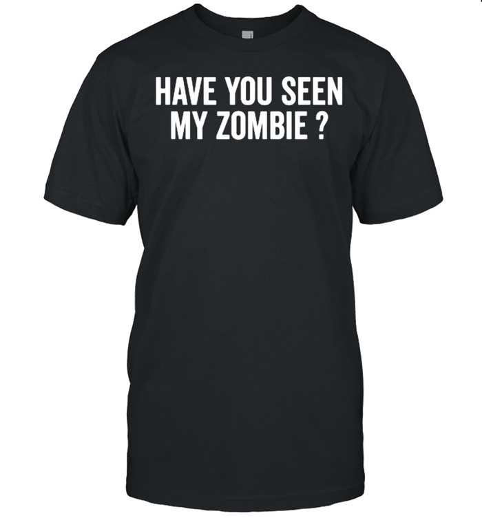Have You Seen My Zombie T-Shirt