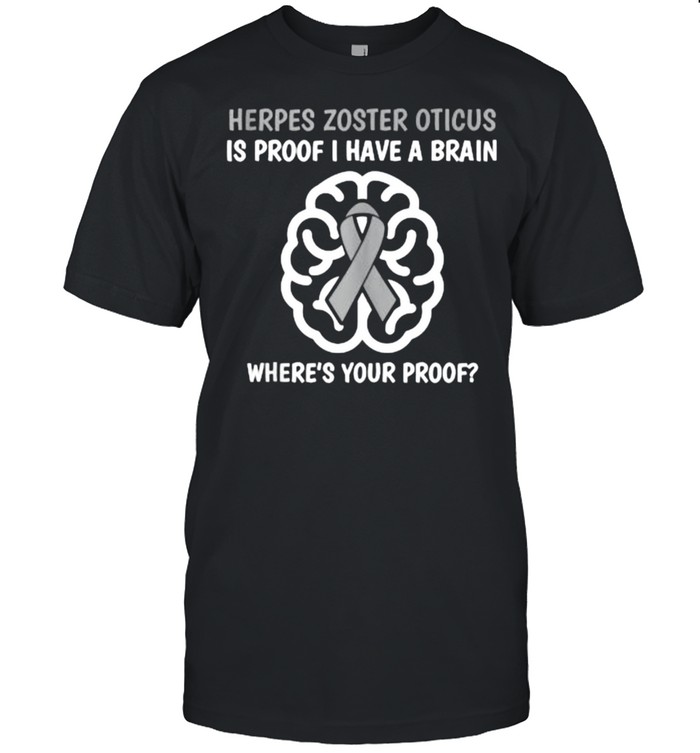 Herpes Zoster Oticus Is Proof Have A Brain Wheres Your Prood Awareness Brain T-Shirt