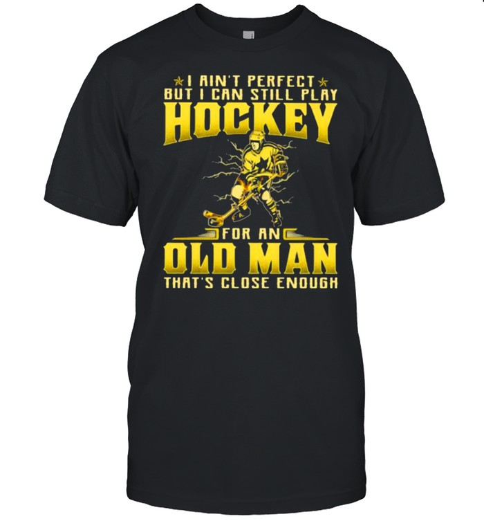 I Ain’t Perfect But I Can Still Play Hockey For An Old MAn That’s Close Enough Shirt