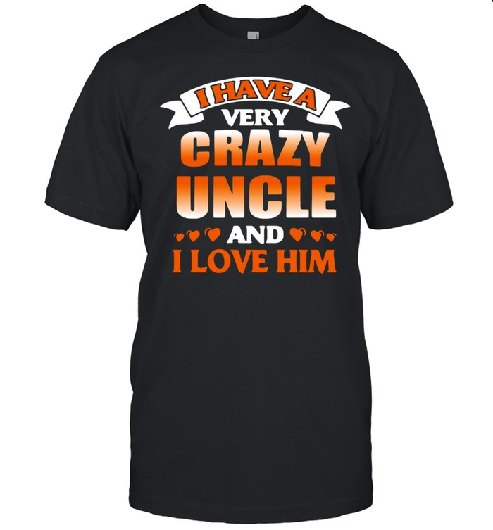 I Have A Very Crazy Uncle And I Love Him T-shirt