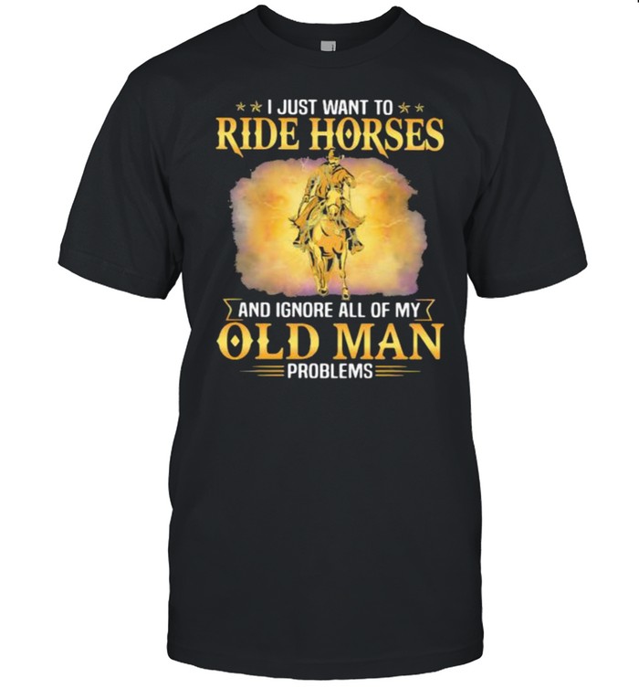 I Just Want To Ride Horses And Ignore All Of My Old Man Problems Shirt