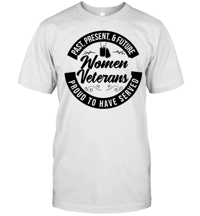 Past Present And Future Women Veterans Proud To Have Served T-shirt