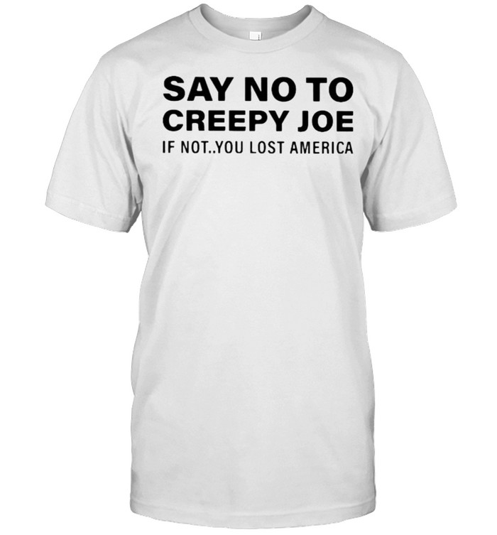 Say no to creepy joe if not you lost america shirt