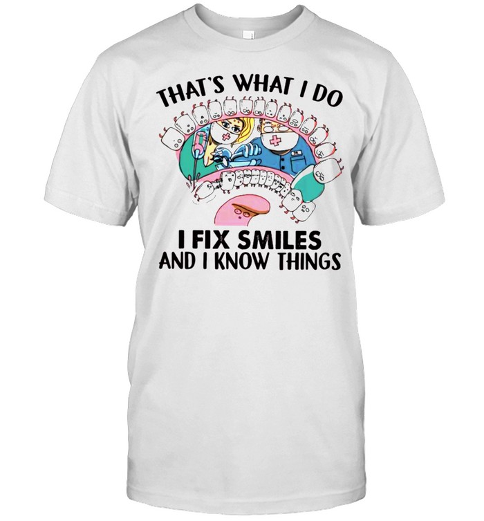 Thats what I do I fix smiles and I know things shirt