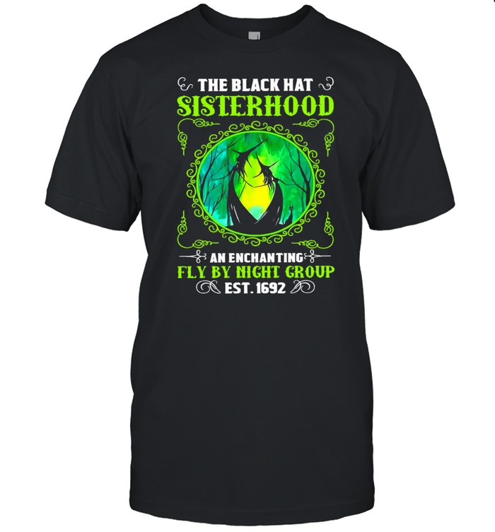The Black Hat Sisterhood An Enchanting Fly By Night Group Est 1692 Witch Halloween T-shirt