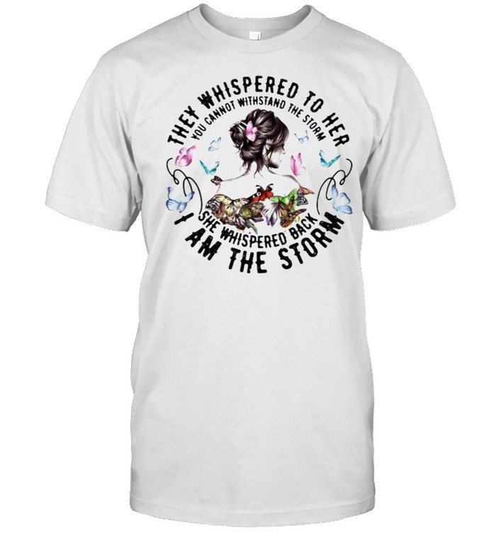 They whispered to her you cannot withstand the storm she whispered back i am the storm butterflies shirt