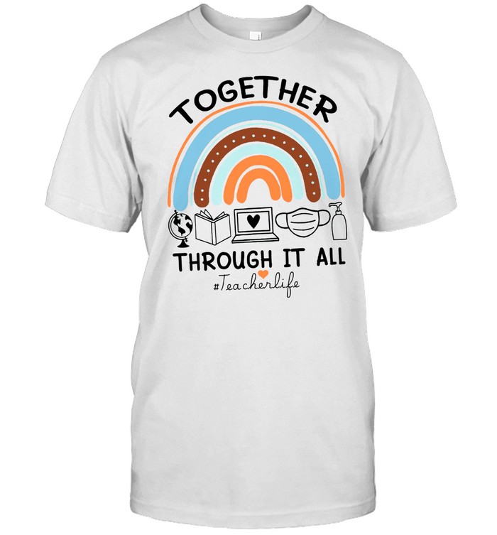 Together Through It All Teacher Life Rainbow shirt