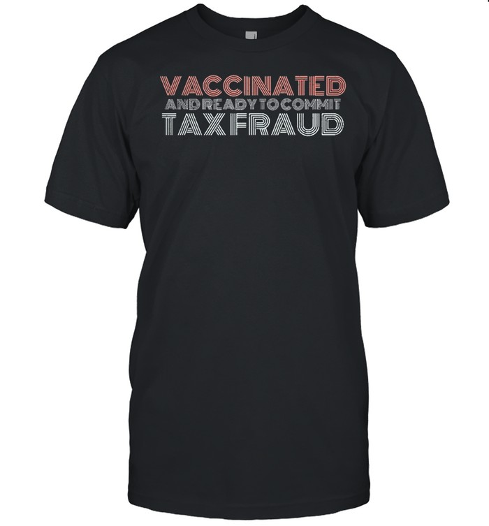 Vaccinated and ready to commit tax fraud vintage shirt