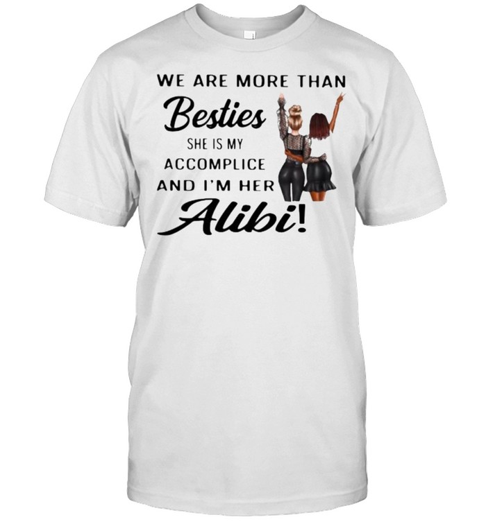 We Are More Than Besties She Is My Accomplice And I’m Here Alibi Shirt