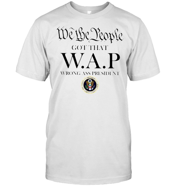 We the people got that wap wrong ass president shirt