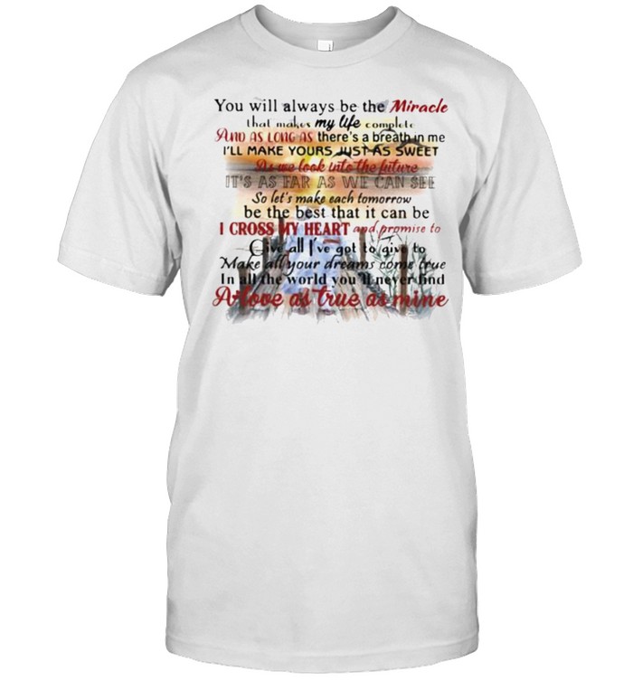 You will Always Be The Miracle A Love As True As Mine Shirt