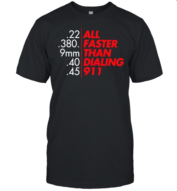 All faster then dialing 911 shirt
