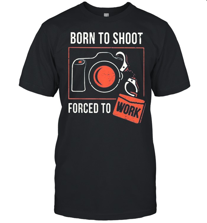 Born To Shoot Forced To Work shirt
