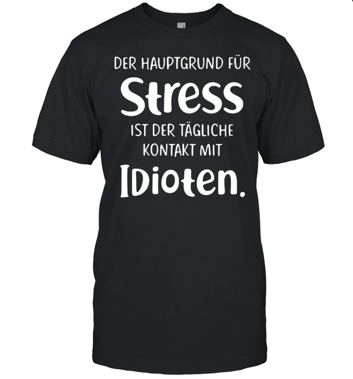 Der Hauptgrund Für Stress Ist Der Tägliche Kontakt Mit Idioten T-shirt