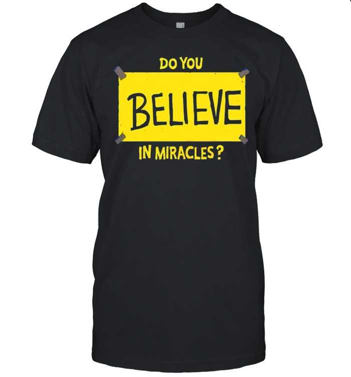 Do you believe in Miracles shirt