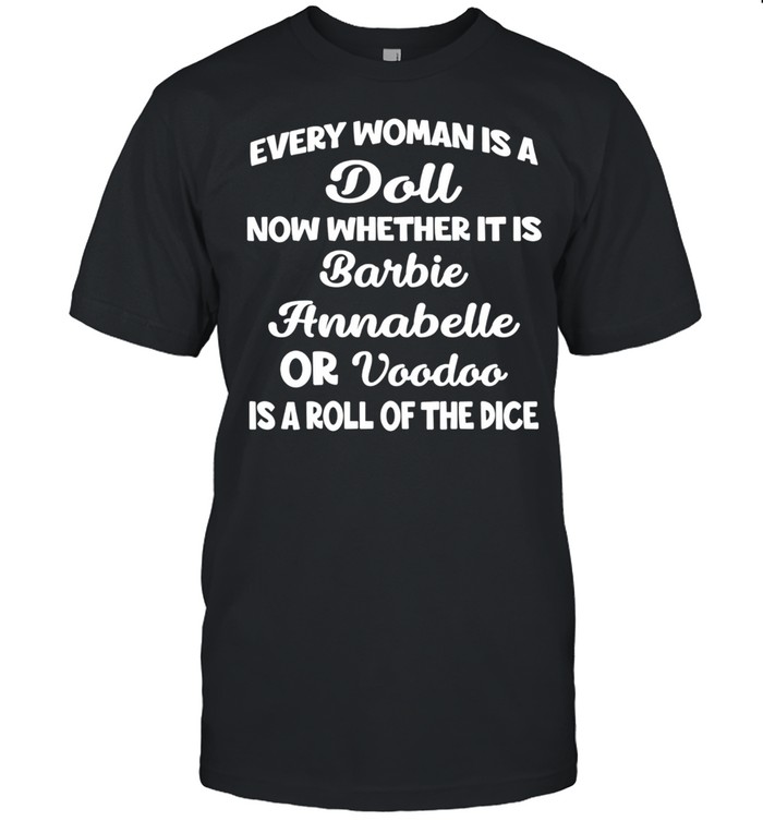 Every Woman Is A Doll Now Whether It Is Barbie Annabelle Or Voodoo Is A Roll Of The Dice shirt