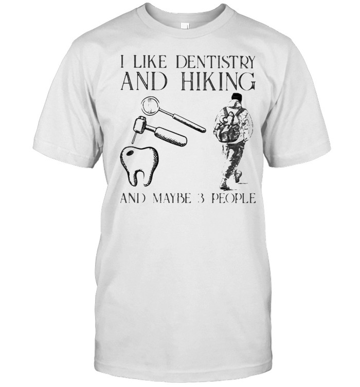 I like dentistry and hiking and maybe 3 people shirt