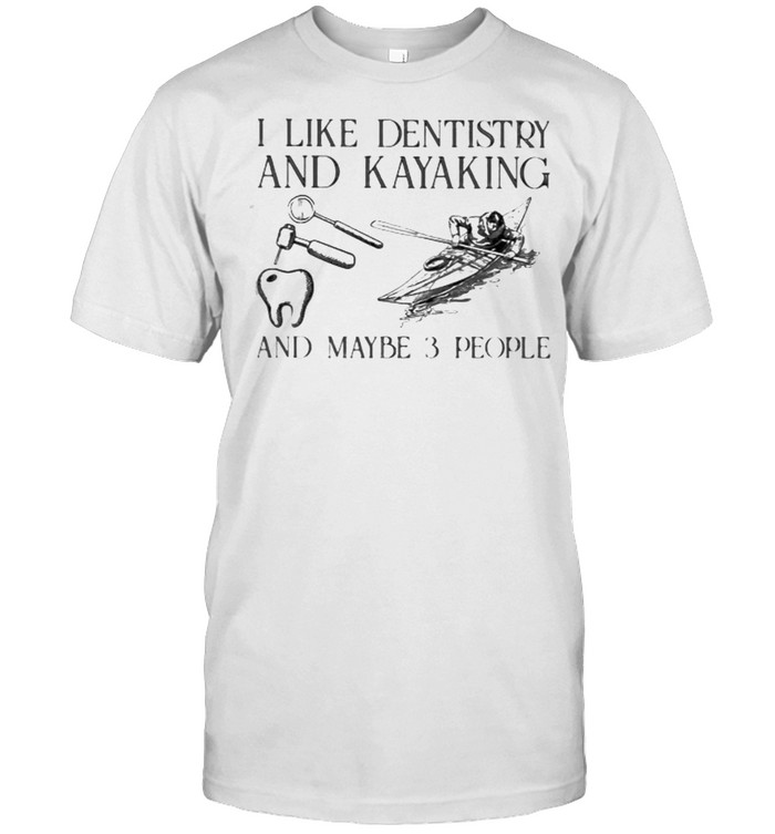 I like dentistry and kayaking and maybe 3 people shirt