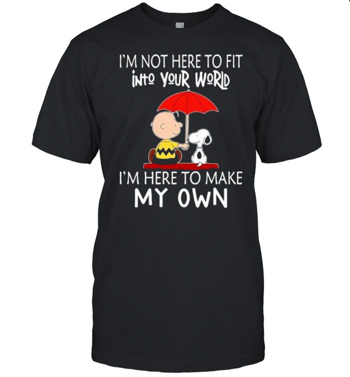 I’m Mot Here To Fit Into Your World I’n here To Make My Own Snoopy Shirt