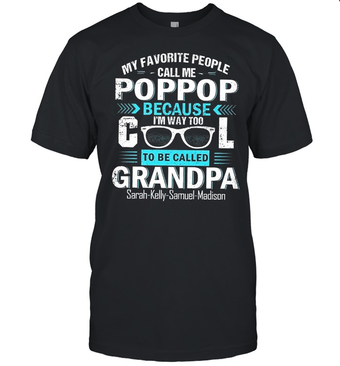 My Favorite People Call Me Pop Pop Because Im Way Too Cool To Be Called Grandpa shirt