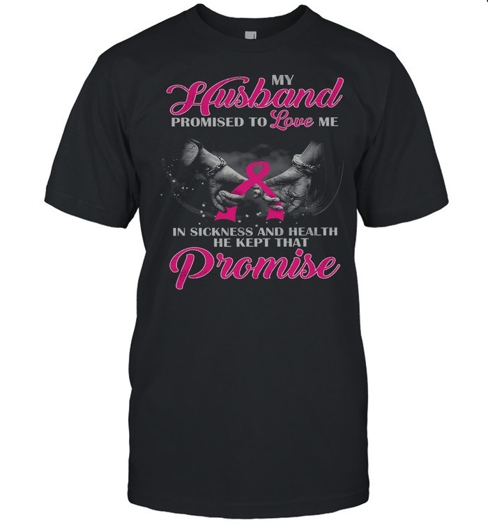 My husband promised to love me in sickness and health he kept that promise shirt