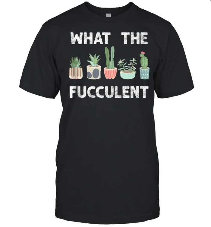 What The Fucculent Succulents, Cactus, Gardening shirt
