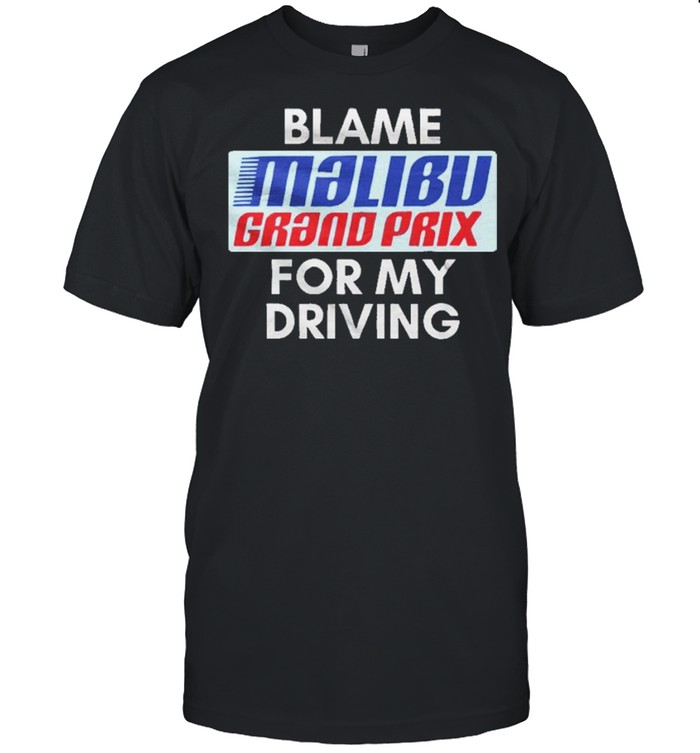 Blame Malibu Grand Prix For My Driving shirt