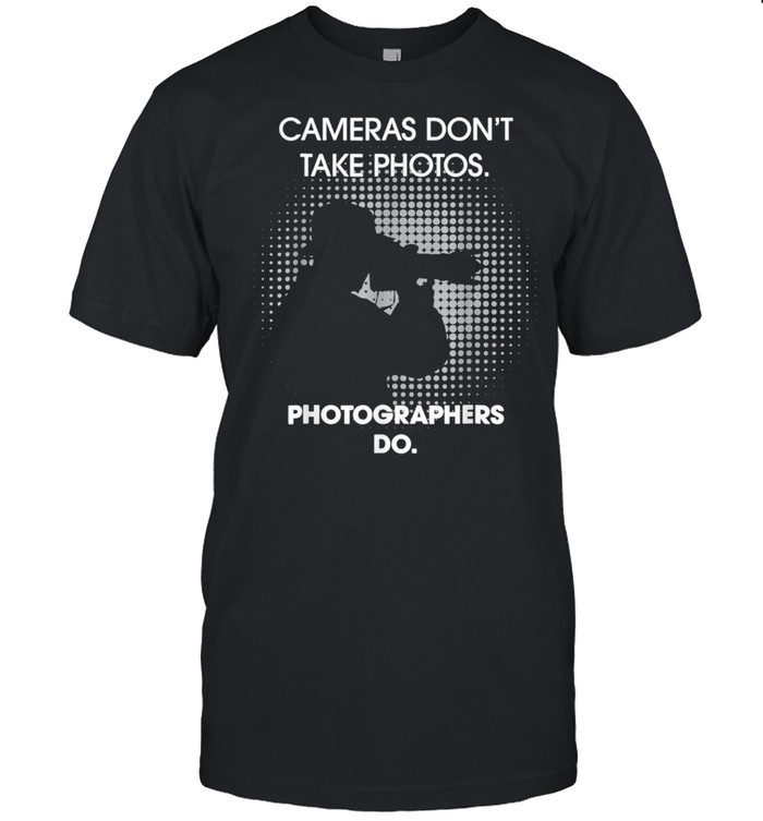Cameras Don't Take Photos Saying Photography, Photographer shirt