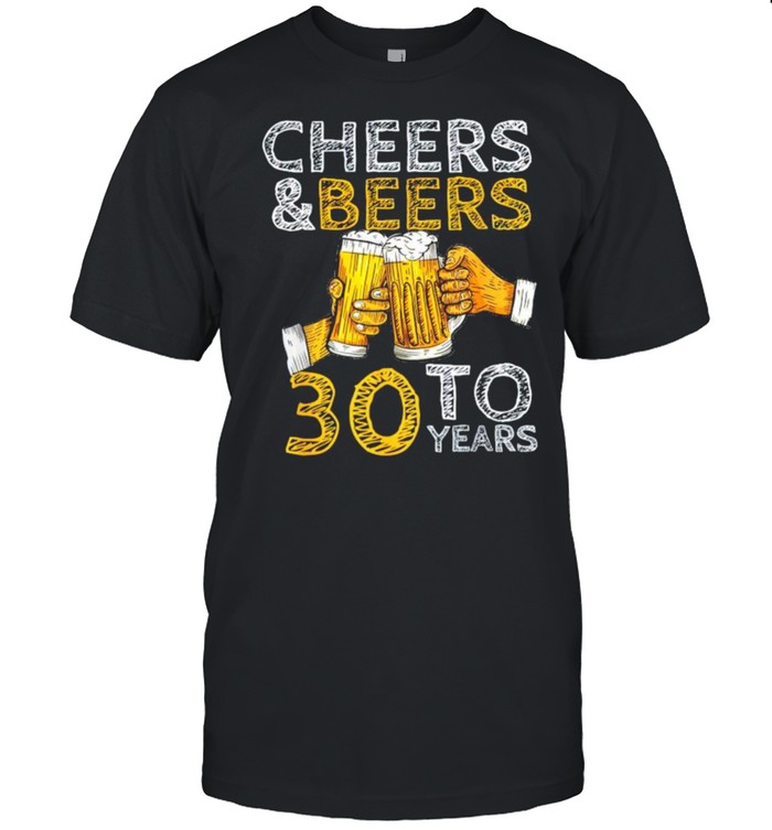 Cheers and beers to 30 years shirt