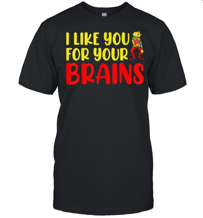 I Like You For Your Brains Halloween shirt