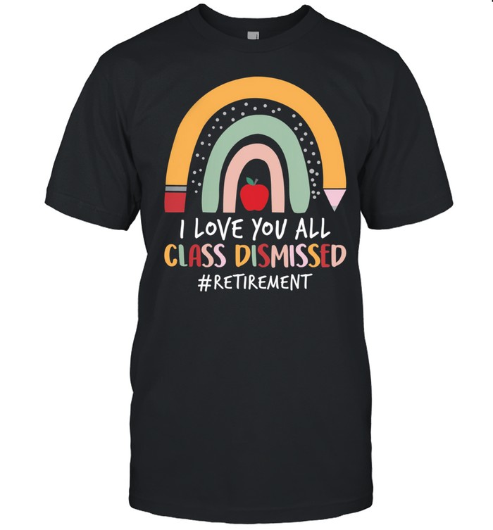 I Love You All Class Dismissed Retirement shirt