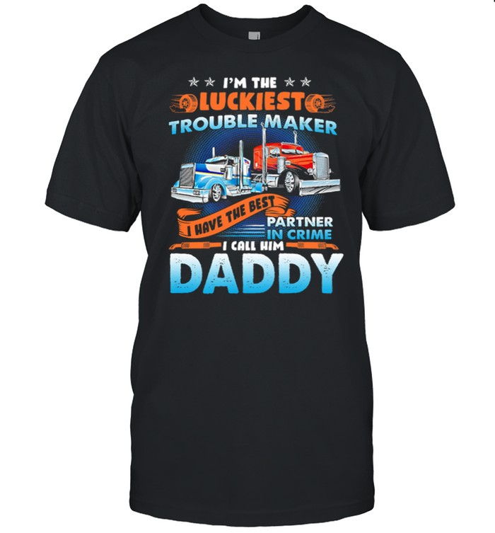 Im The Luckiest Trouble Maker I Have The Best Partner In Crime I Call Him Daddy Trucker shirt