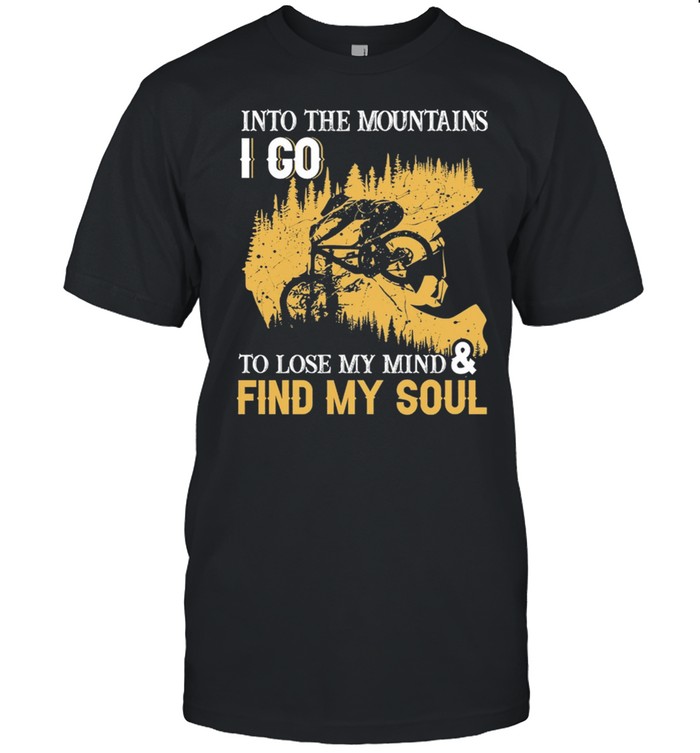 Into The Mountains I Go To Lose My Mind And Find My Soul shirt