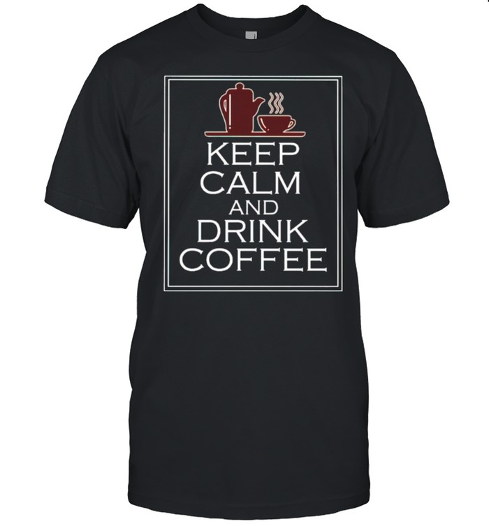 Keep calm and drink coffee shirt