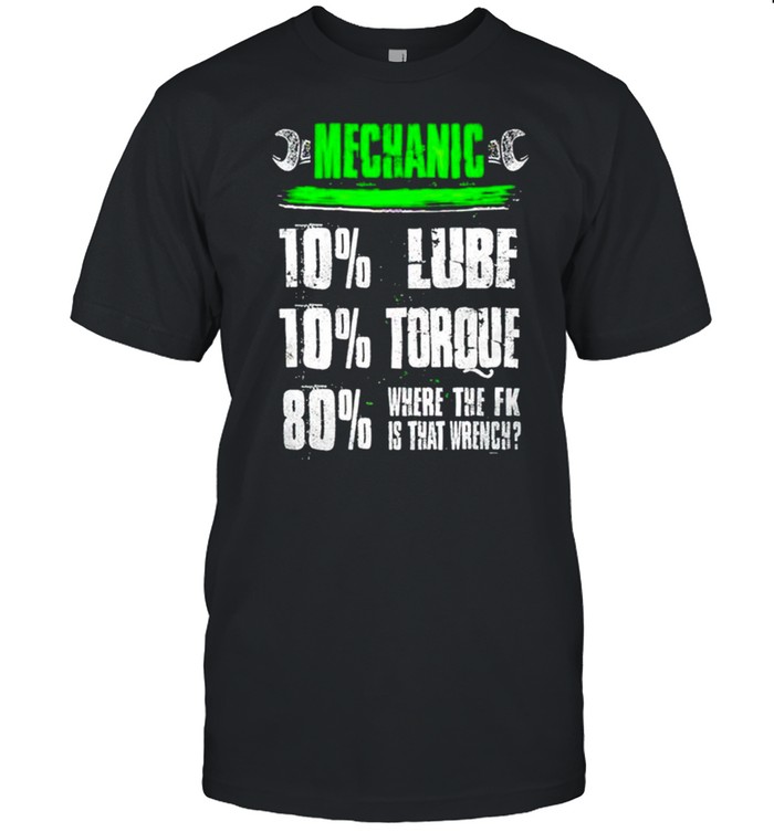Mechanic 10% lube 10% torque 80% where the fuck shirt